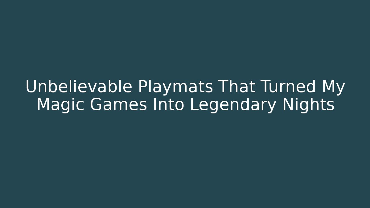 Unbelievable Playmats That Turned My Magic Games Into Legendary Nights