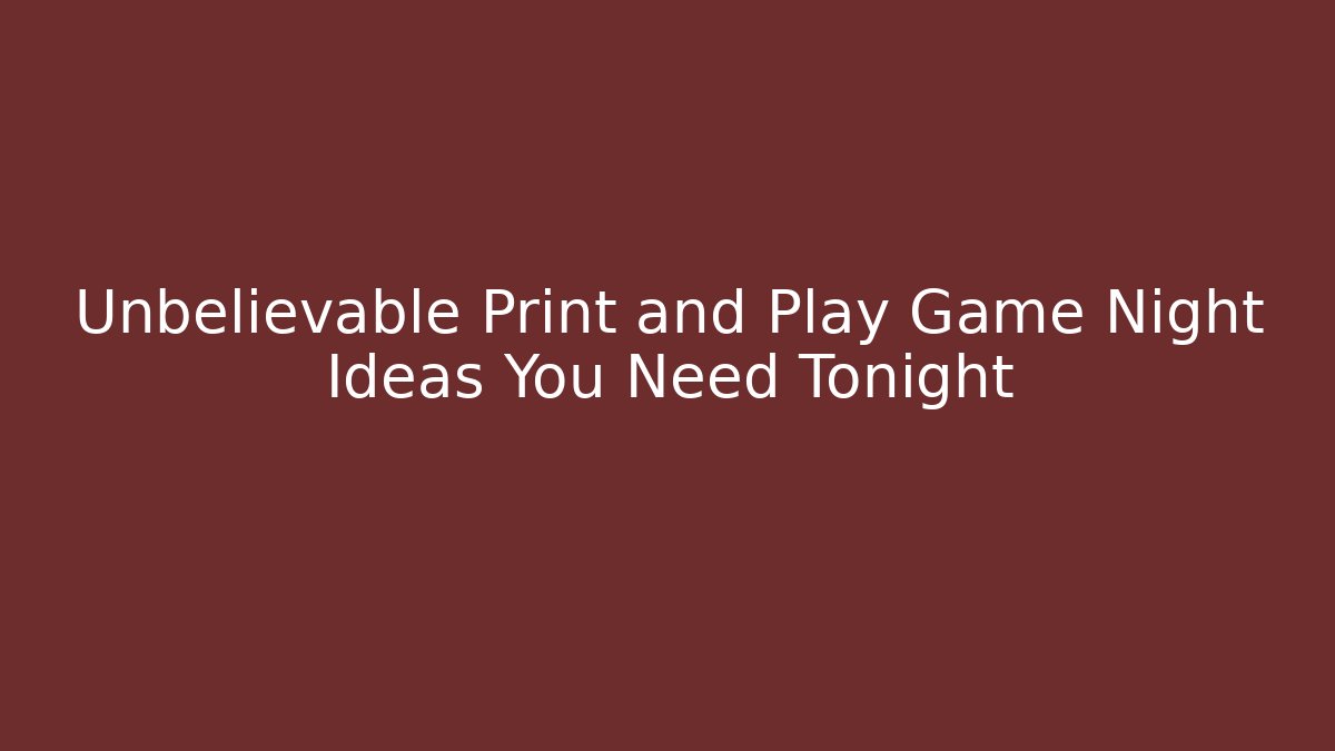 Unbelievable Print and Play Game Night Ideas You Need Tonight