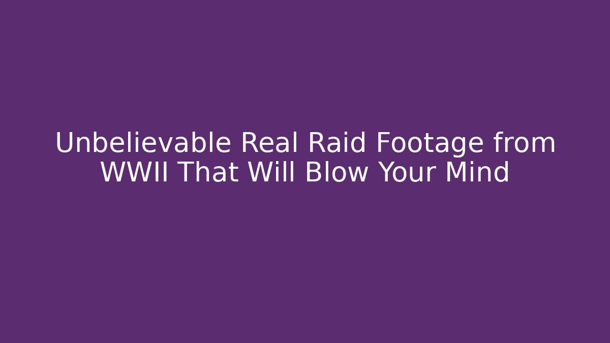 Unbelievable Real Raid Footage from WWII That Will Blow Your Mind