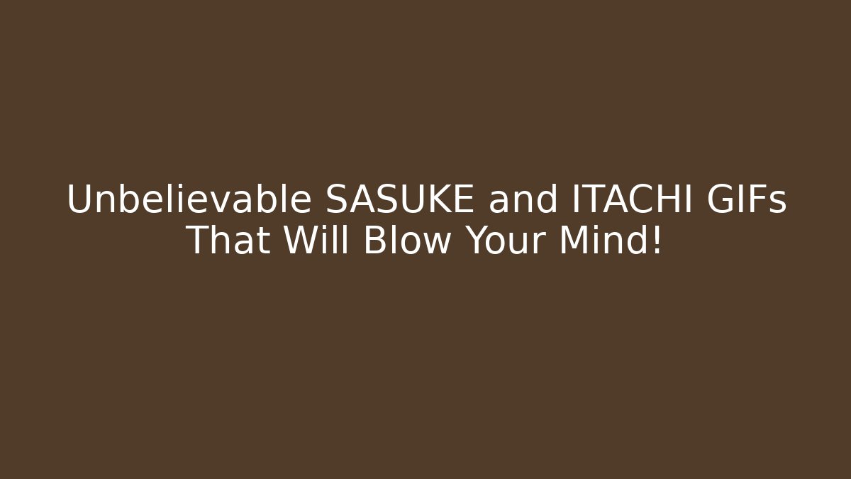 Unbelievable SASUKE and ITACHI GIFs That Will Blow Your Mind!