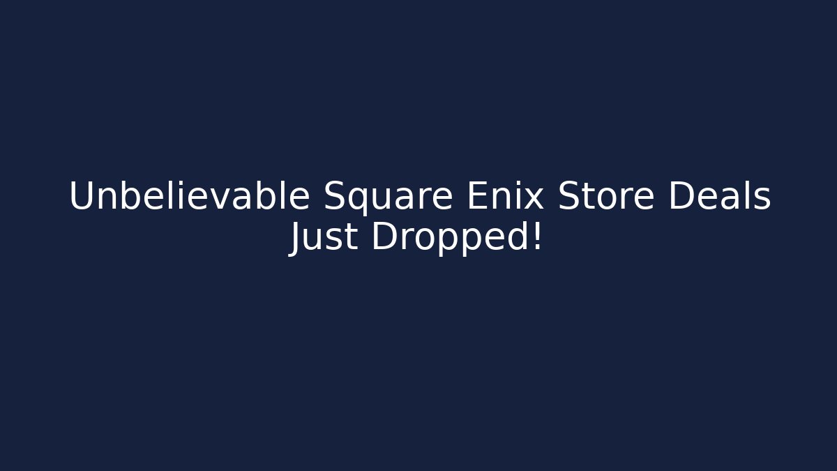 Unbelievable Square Enix Store Deals Just Dropped!