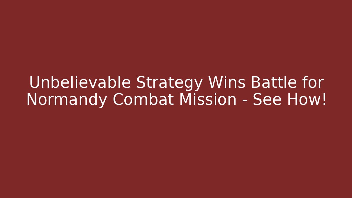 Unbelievable Strategy Wins Battle for Normandy Combat Mission - See How!