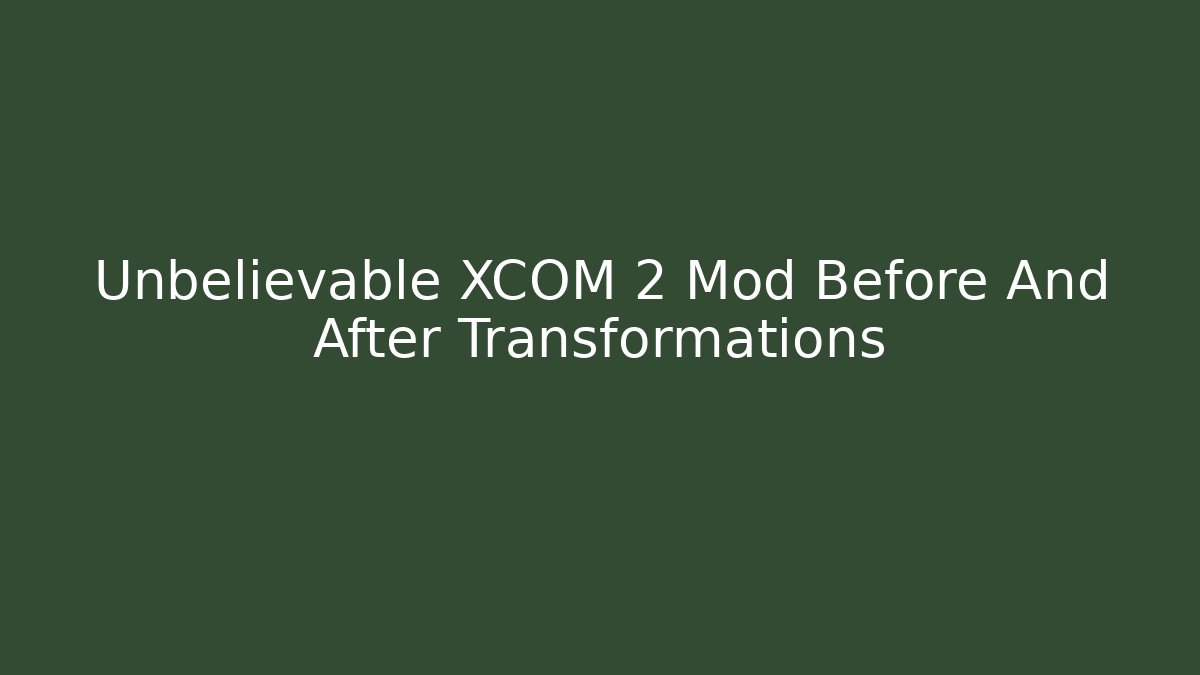 Unbelievable XCOM 2 Mod Before And After Transformations - Método de Aprovação