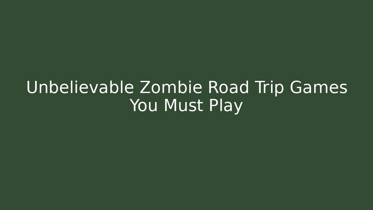 Unbelievable Zombie Road Trip Games You Must Play
