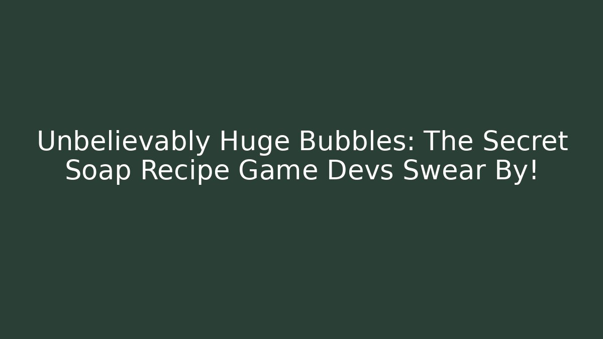 Unbelievably Huge Bubbles: The Secret Soap Recipe Game Devs Swear By!