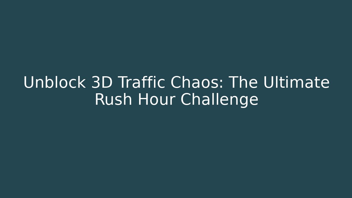 Unblock 3D Traffic Chaos: The Ultimate Rush Hour Challenge
