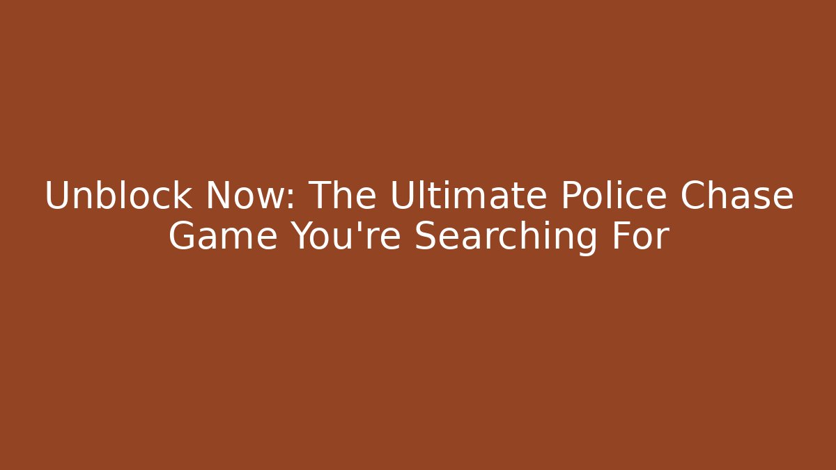 Unblock Now: The Ultimate Police Chase Game You’re Searching For