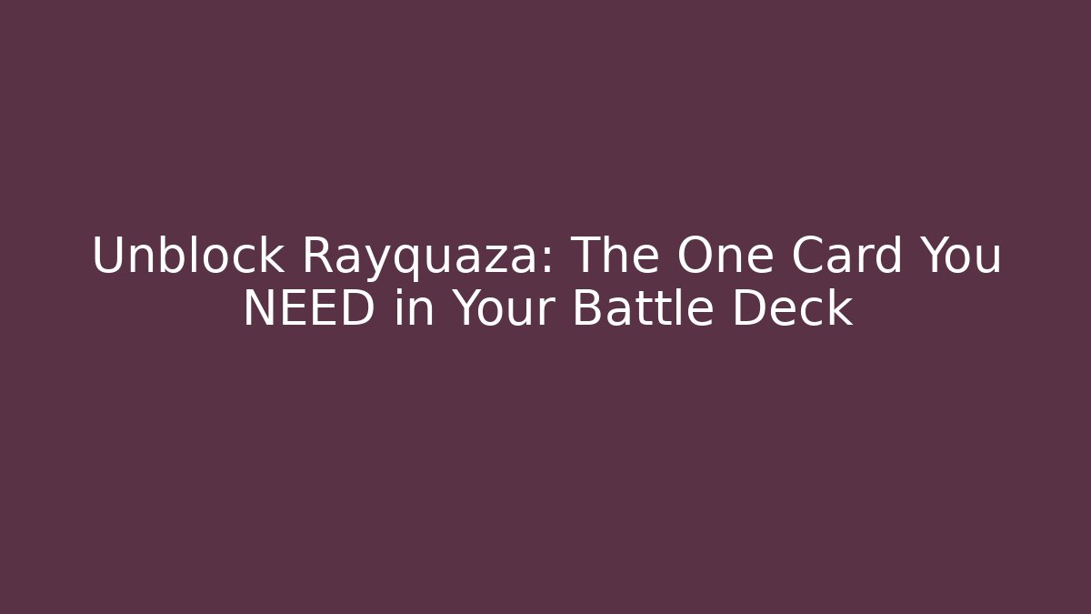 Unblock Rayquaza: The One Card You NEED in Your Battle Deck