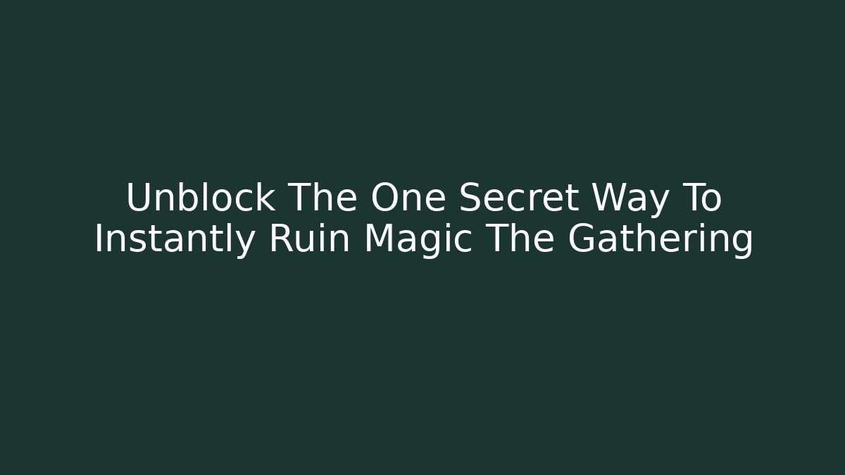 Unblock The One Secret Way To Instantly Ruin Magic The Gathering - Método de Aprovação