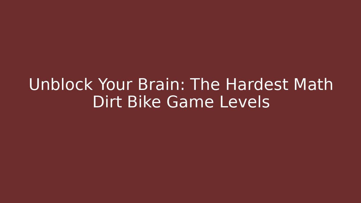 Unblock Your Brain: The Hardest Math Dirt Bike Game Levels