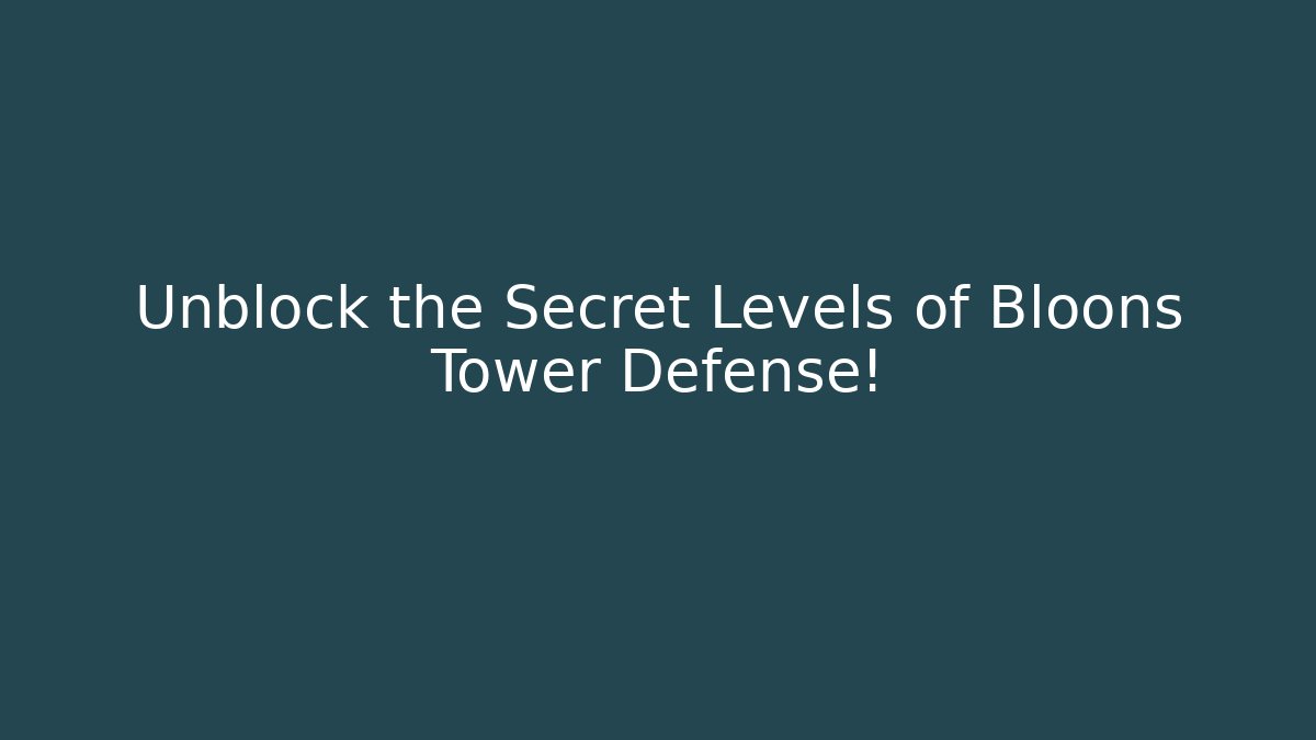 Unblock the Secret Levels of Bloons Tower Defense!