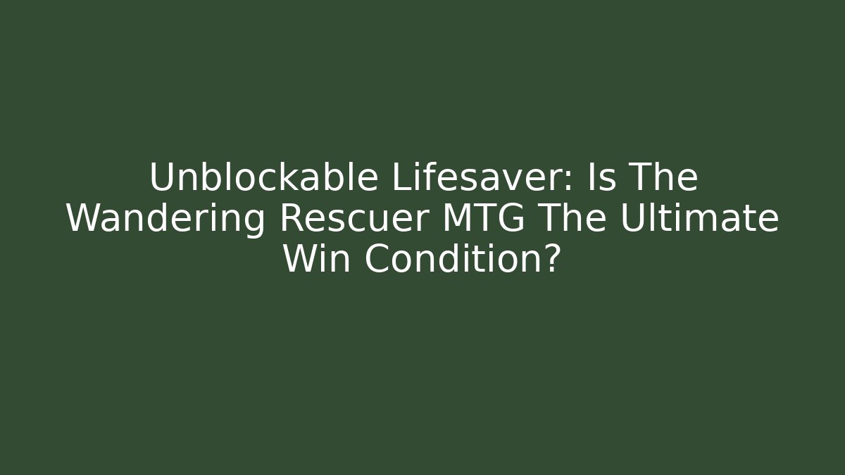 Unblockable Lifesaver: Is The Wandering Rescuer MTG The Ultimate Win Condition?