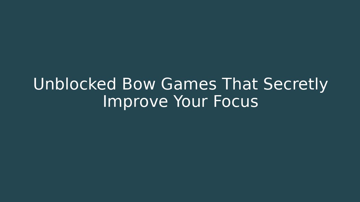 Unblocked Bow Games That Secretly Improve Your Focus