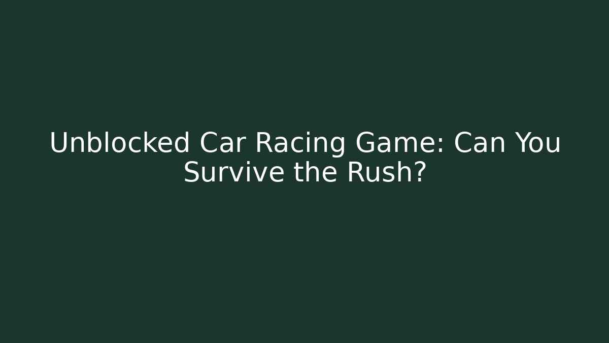 Unblocked Car Racing Game: Can You Survive the Rush?
