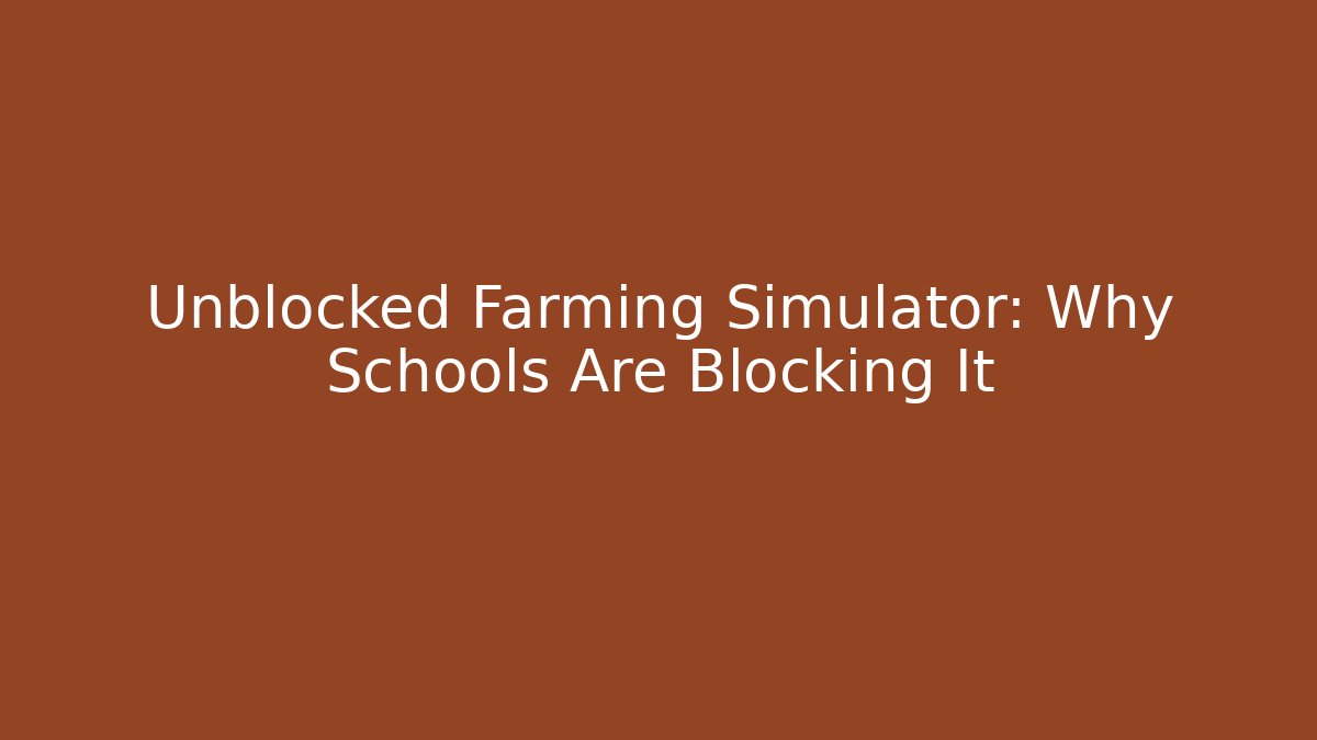 Unblocked Farming Simulator: Why Schools Are Blocking It