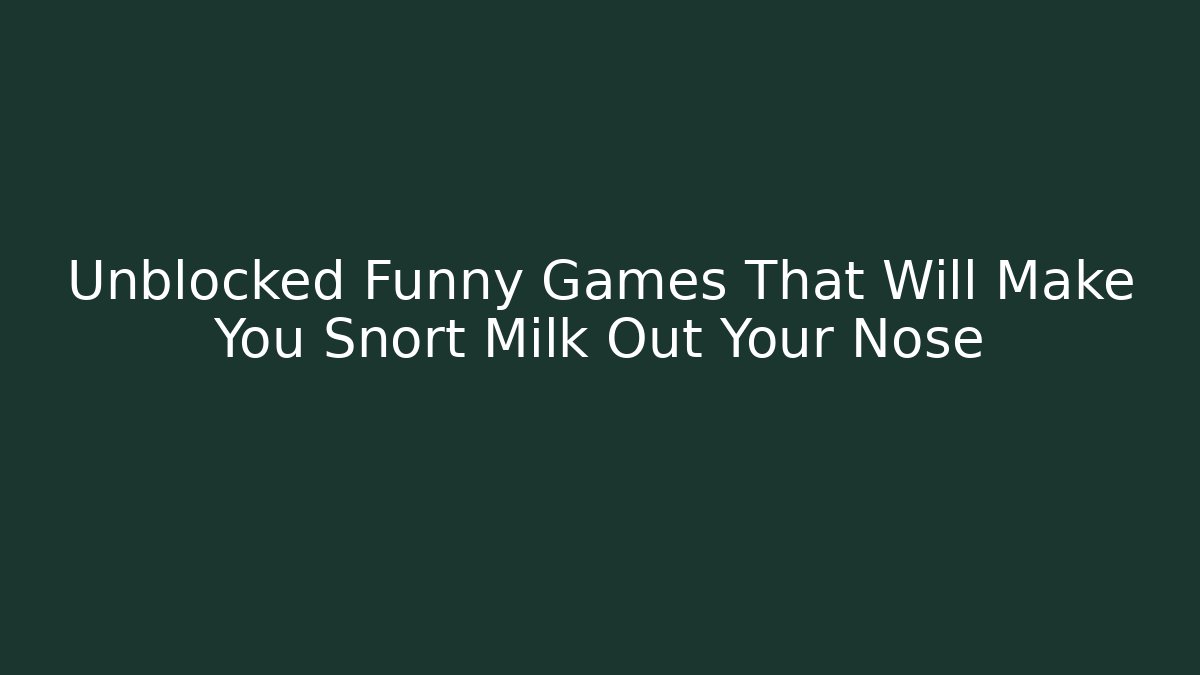 Unblocked Funny Games That Will Make You Snort Milk Out Your Nose