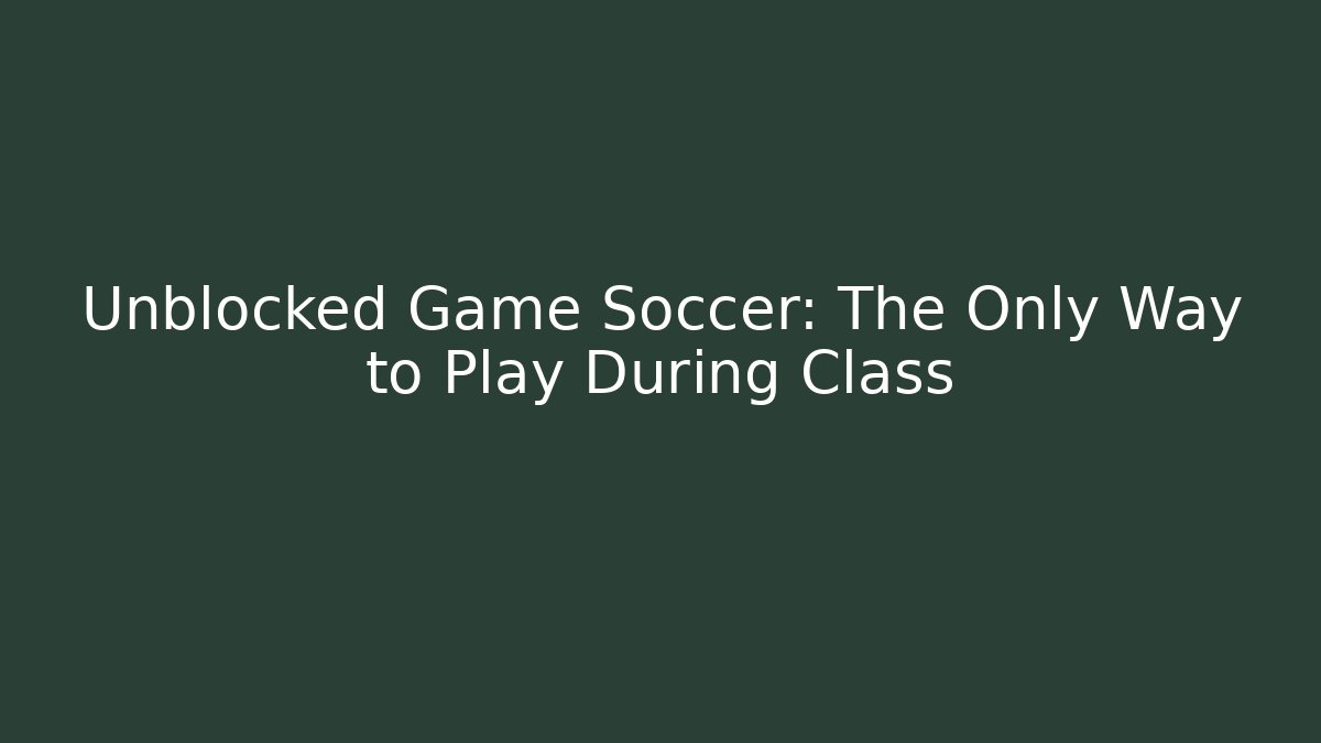 Unblocked Game Soccer: The Only Way to Play During Class