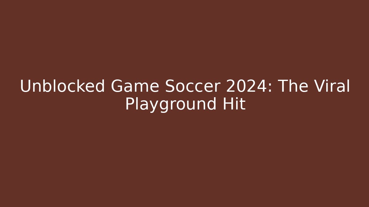Unblocked Game Soccer 2024: The Viral Playground Hit
