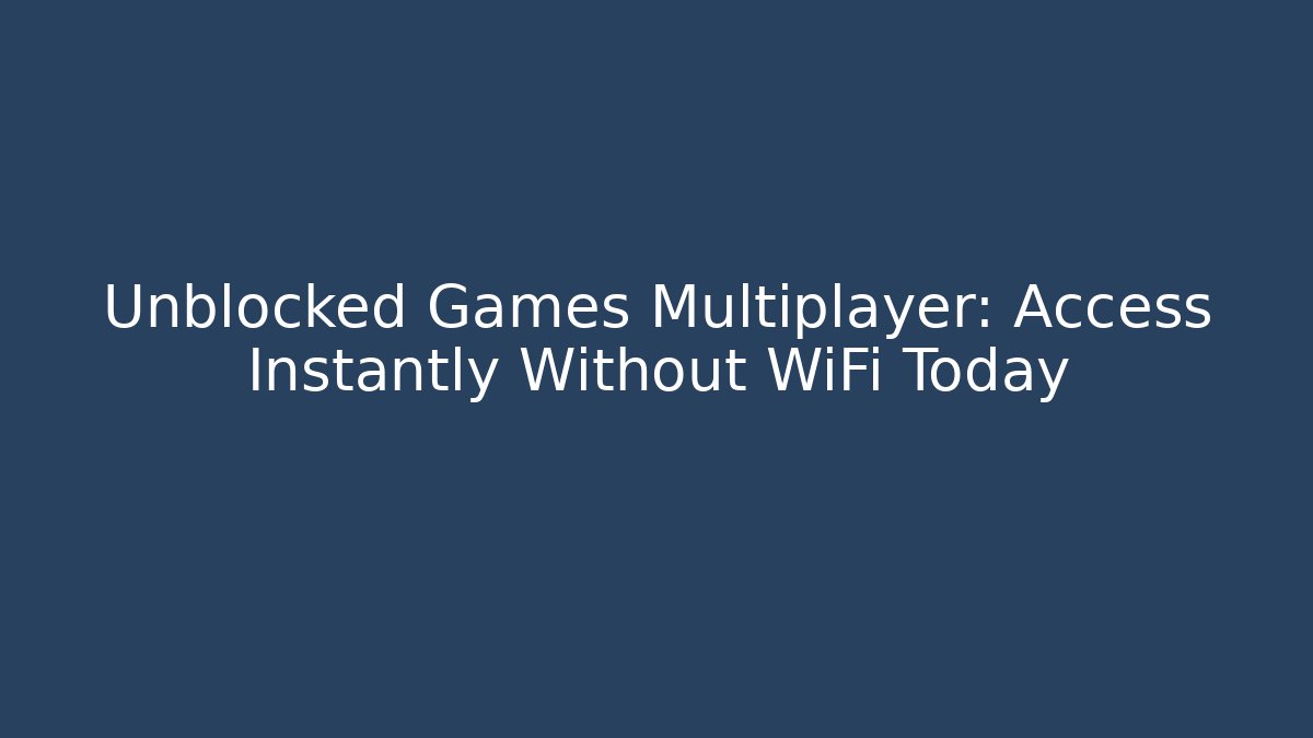 Unblocked Games Multiplayer: Access Instantly Without WiFi Today