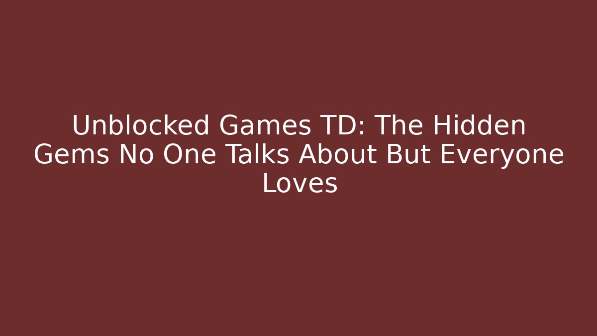 Unblocked Games TD: The Hidden Gems No One Talks About But Everyone Loves