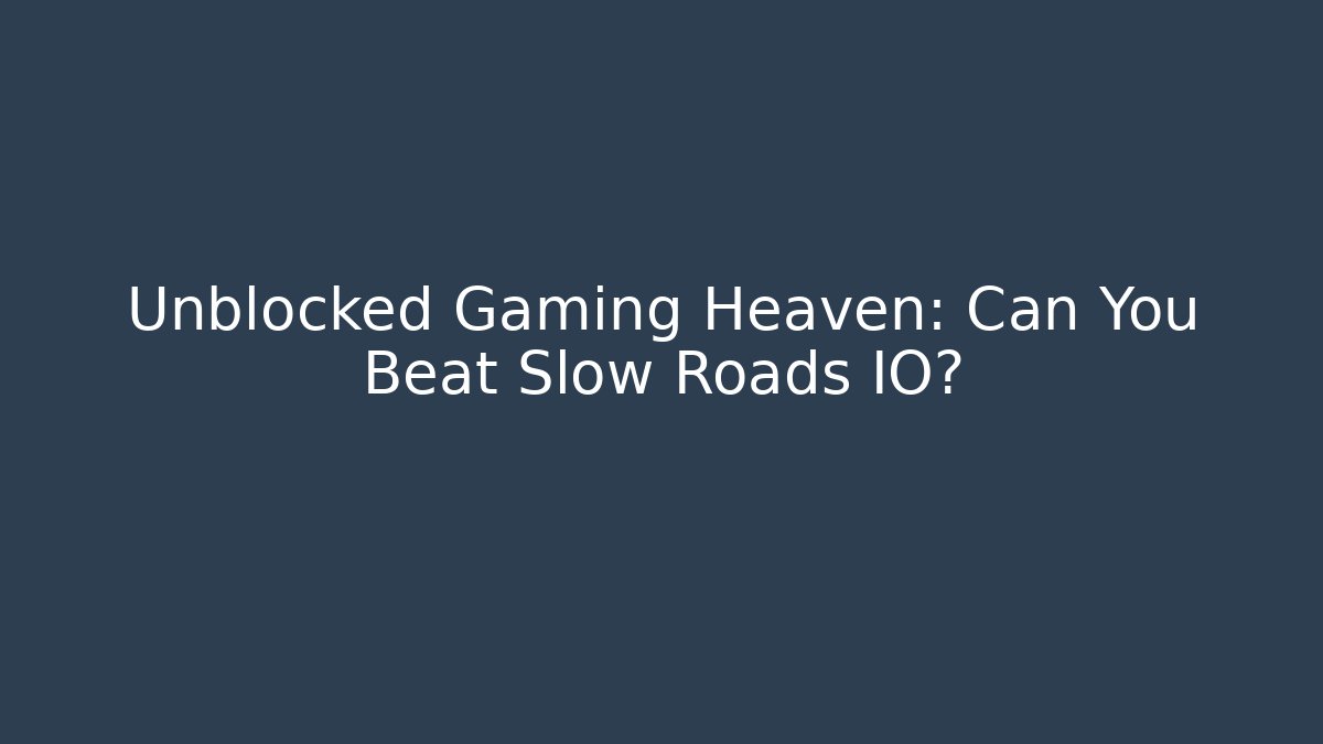 Unblocked Gaming Heaven: Can You Beat Slow Roads IO?