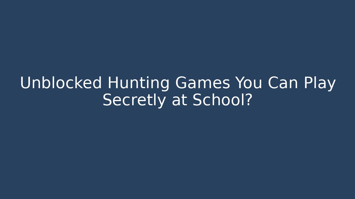 Unblocked Hunting Games You Can Play Secretly at School?