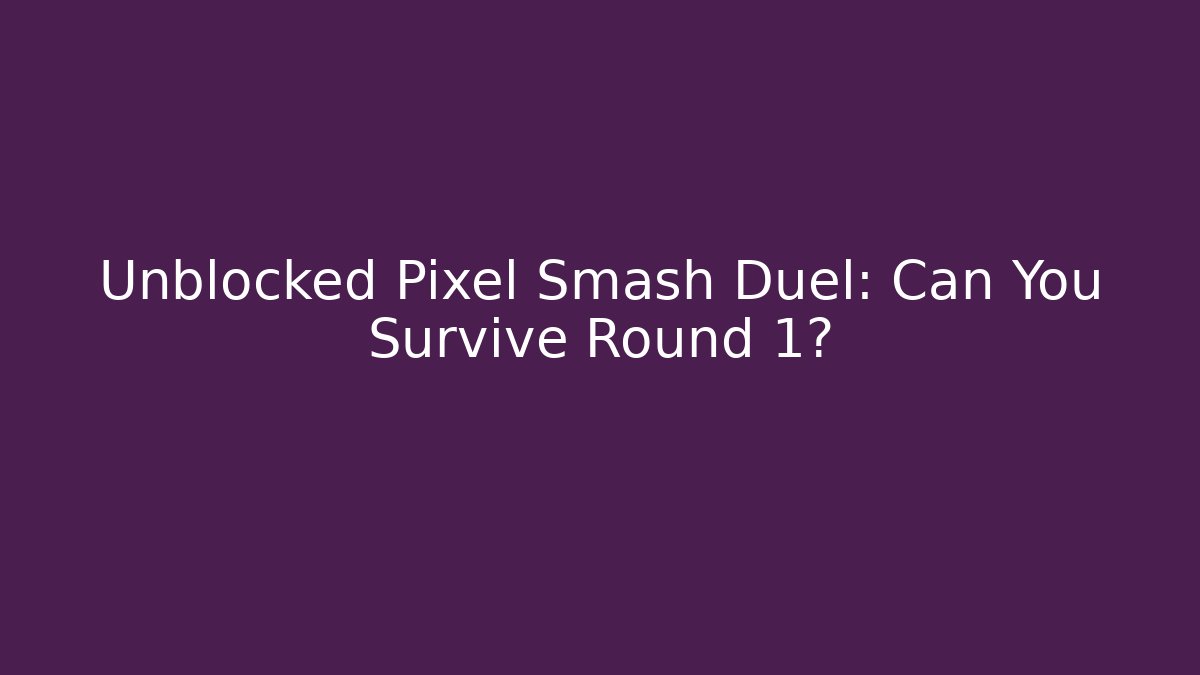 Unblocked Pixel Smash Duel: Can You Survive Round 1?
