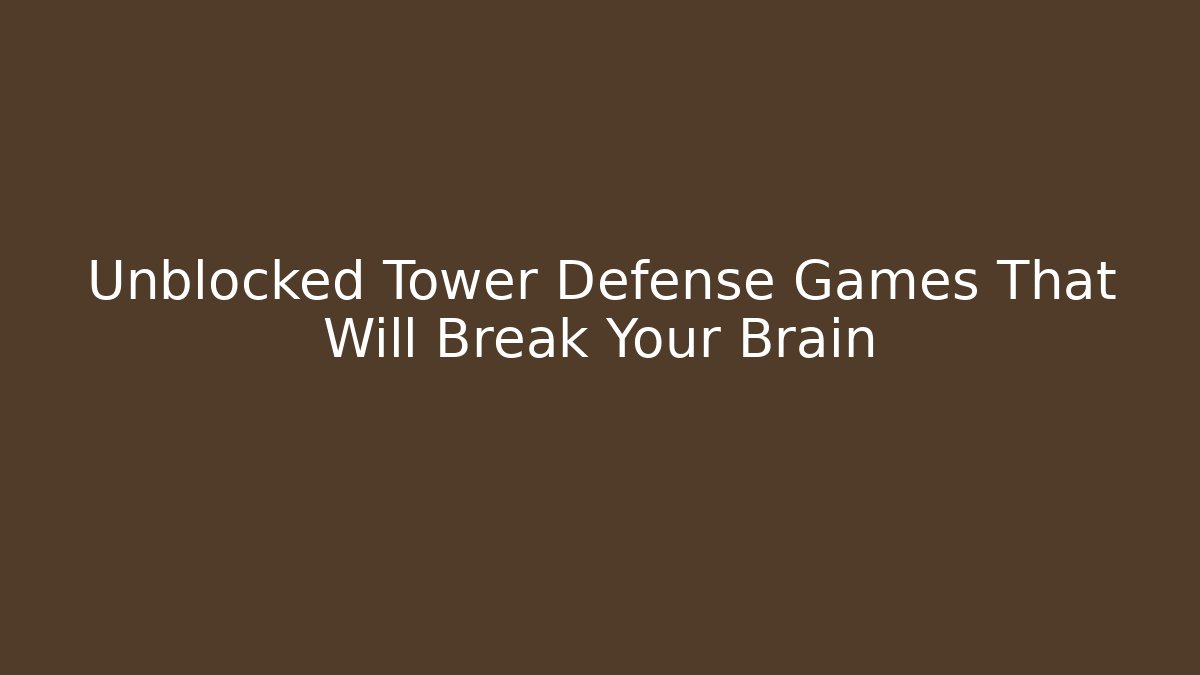 Unblocked Tower Defense Games That Will Break Your Brain