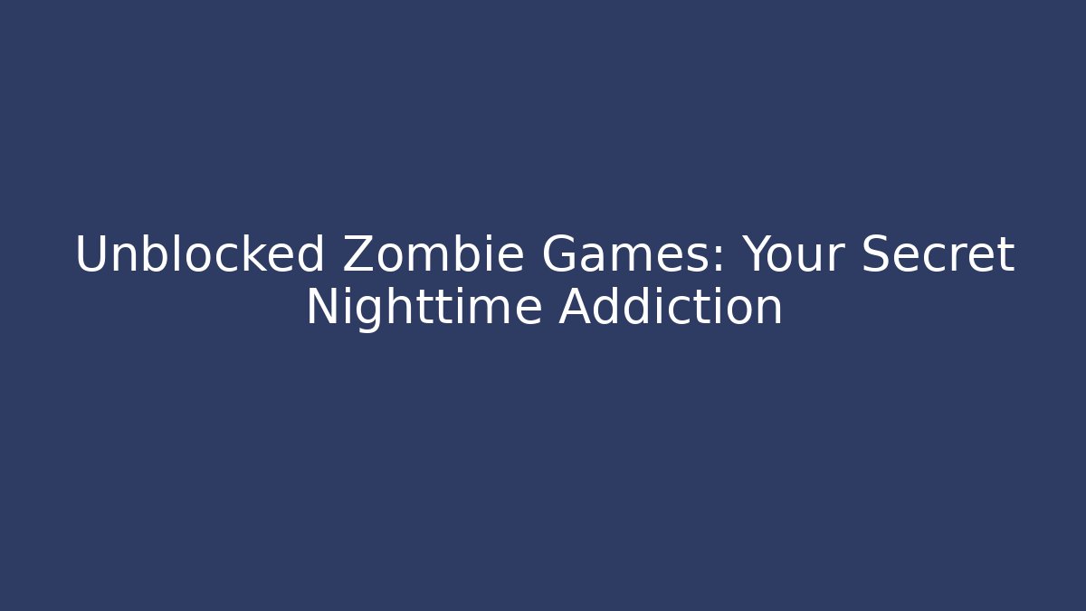 Unblocked Zombie Games: Your Secret Nighttime Addiction