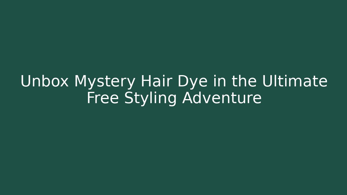 Unbox Mystery Hair Dye in the Ultimate Free Styling Adventure