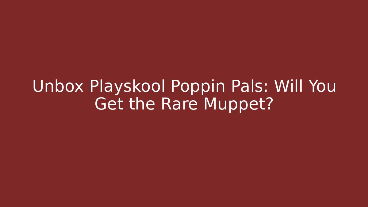 Unbox Playskool Poppin Pals: Will You Get the Rare Muppet?