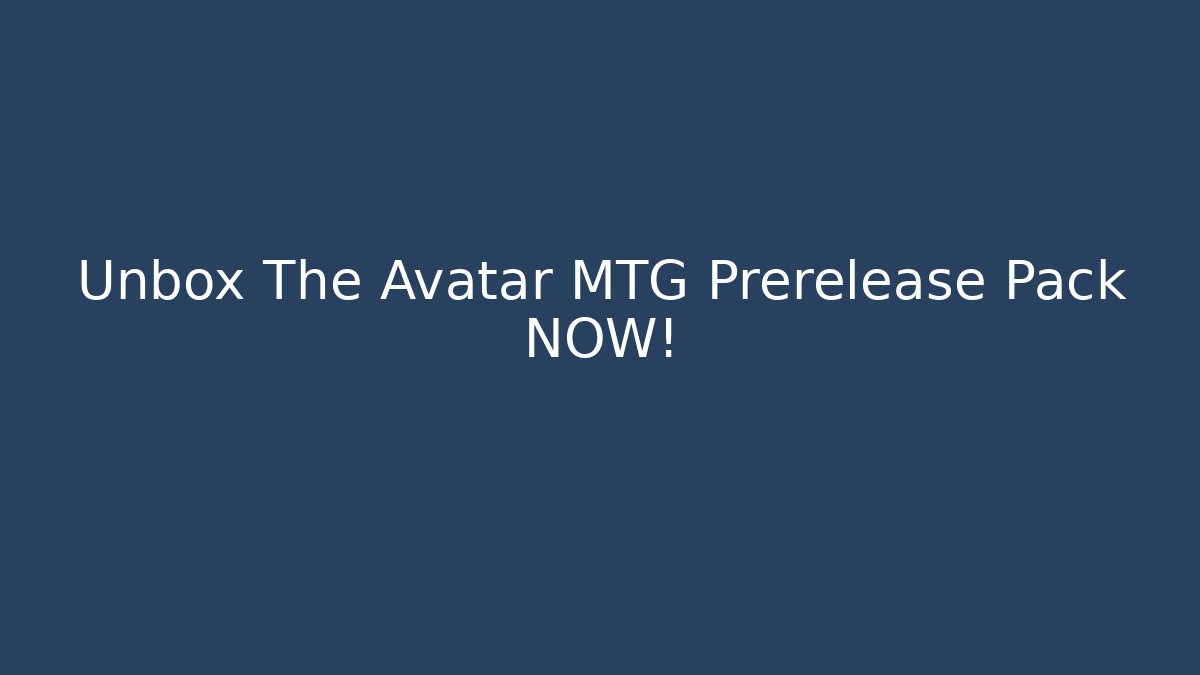 Unbox The Avatar MTG Prerelease Pack NOW!