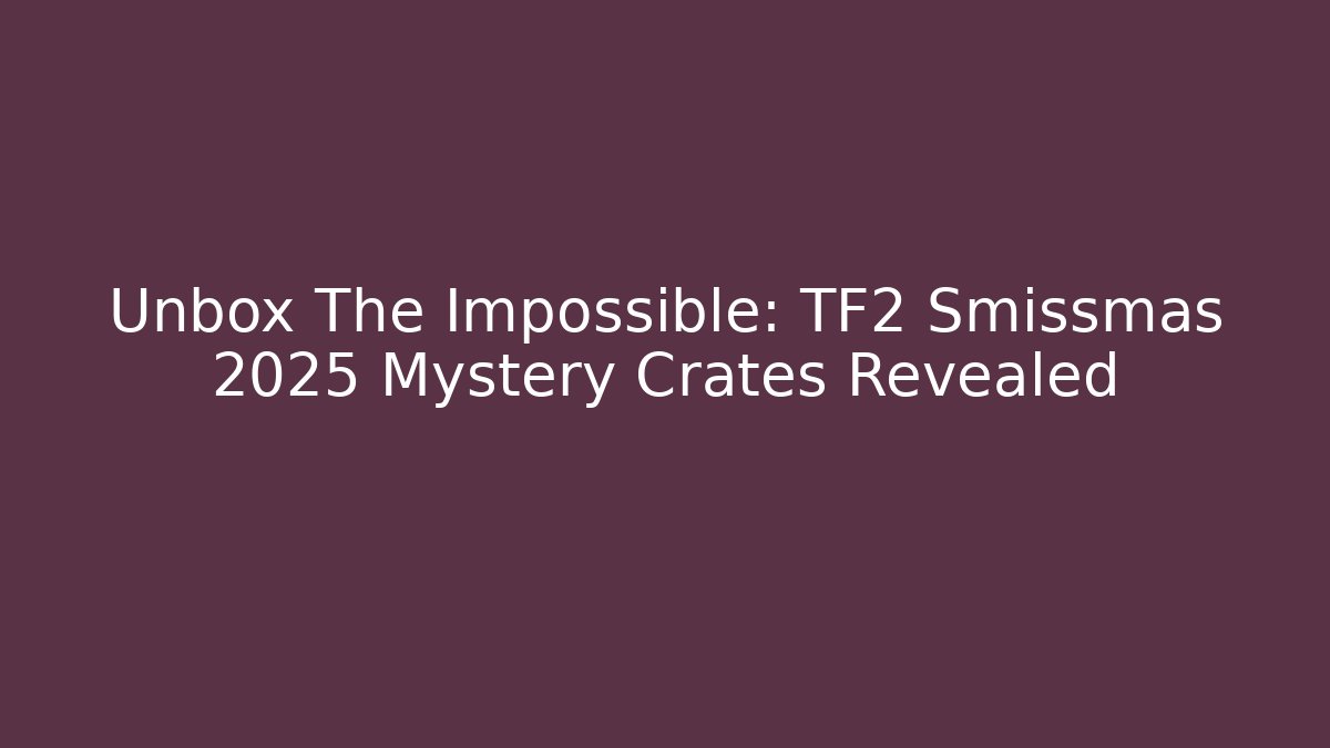 Unbox The Impossible: TF2 Smissmas 2025 Mystery Crates Revealed