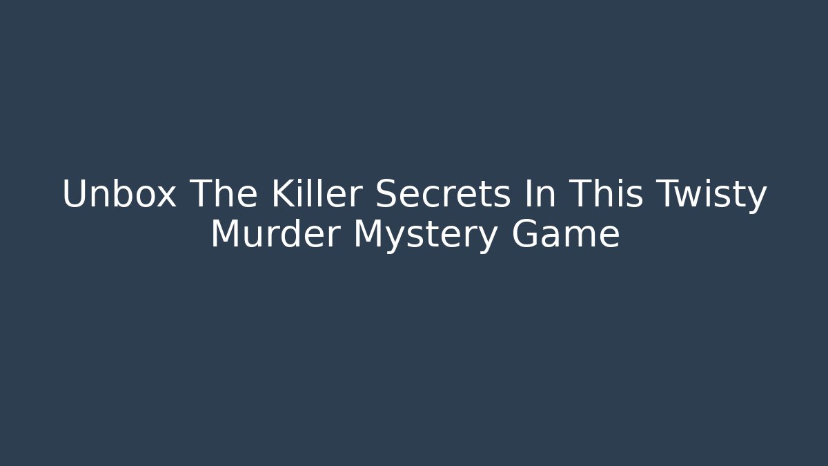 Unbox The Killer Secrets In This Twisty Murder Mystery Game