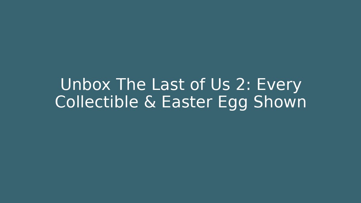 Unbox The Last of Us 2: Every Collectible & Easter Egg Shown