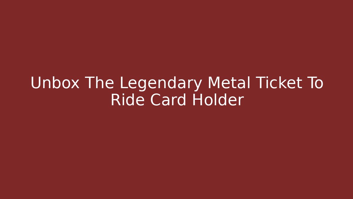 Unbox The Legendary Metal Ticket To Ride Card Holder
