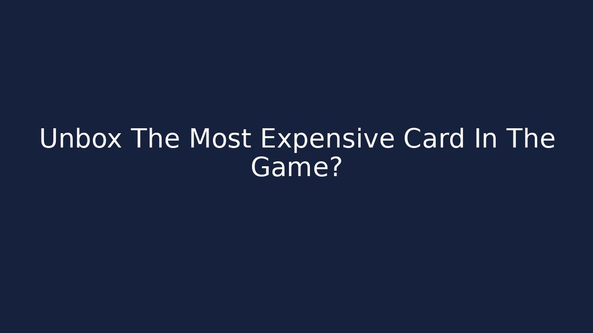 Unbox The Most Expensive Card In The Game?