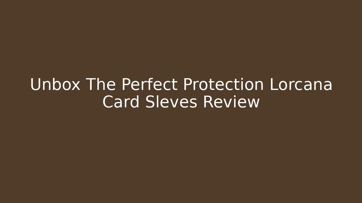 Unbox The Perfect Protection Lorcana Card Sleves Review