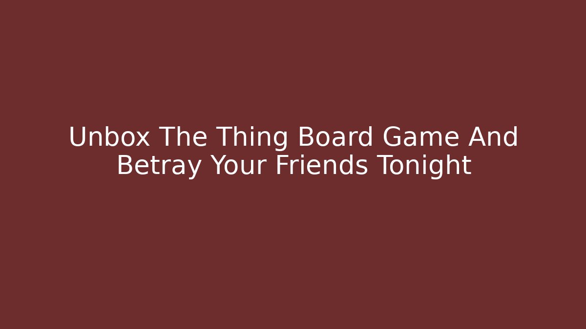Unbox The Thing Board Game And Betray Your Friends Tonight