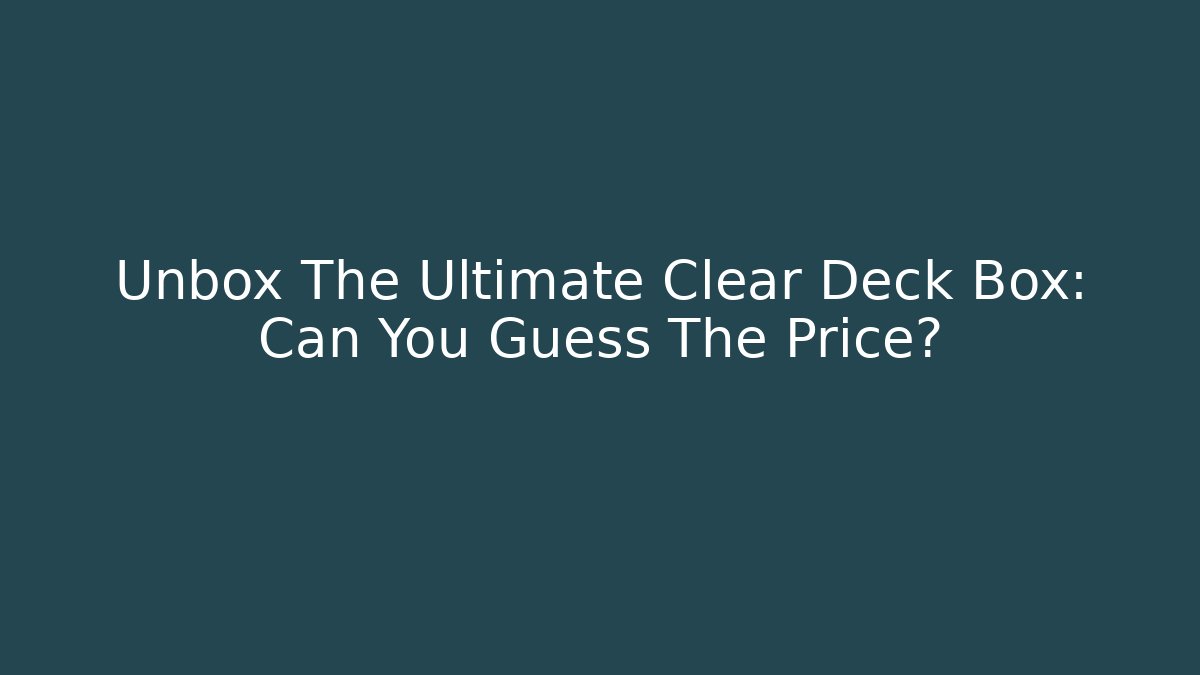 Unbox The Ultimate Clear Deck Box: Can You Guess The Price?