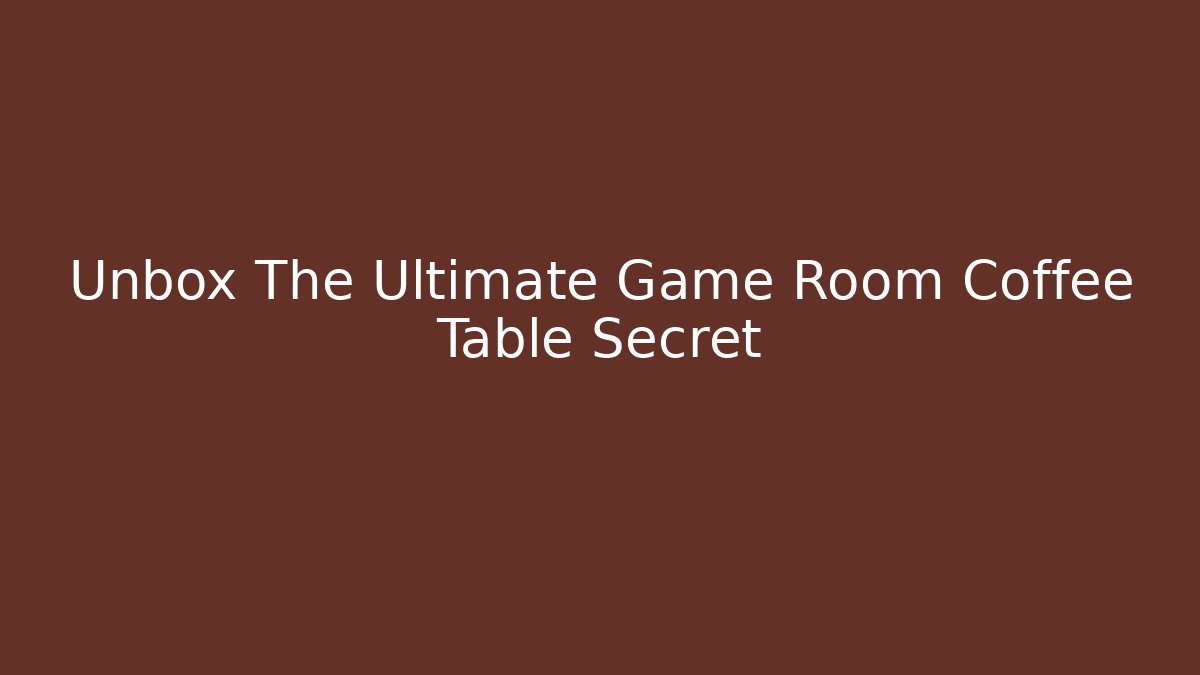 Unbox The Ultimate Game Room Coffee Table Secret