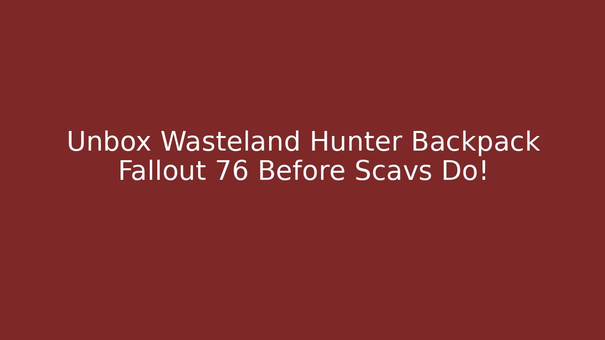 Unbox Wasteland Hunter Backpack Fallout 76 Before Scavs Do!