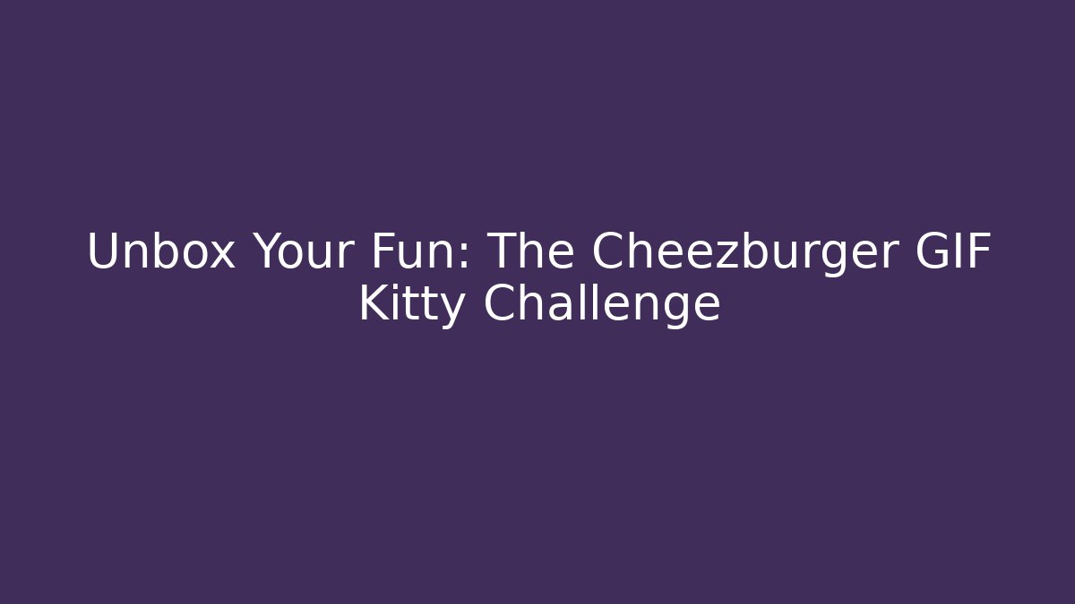 Unbox Your Fun: The Cheezburger GIF Kitty Challenge