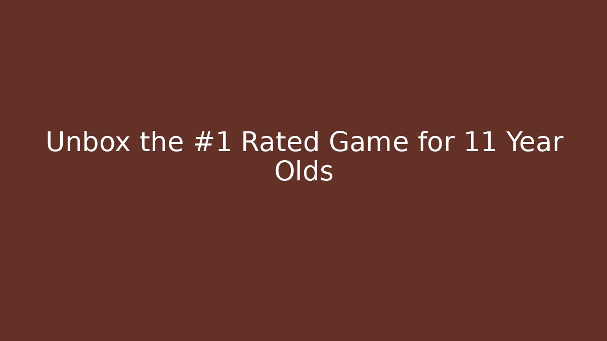 Unbox the #1 Rated Game for 11 Year Olds
