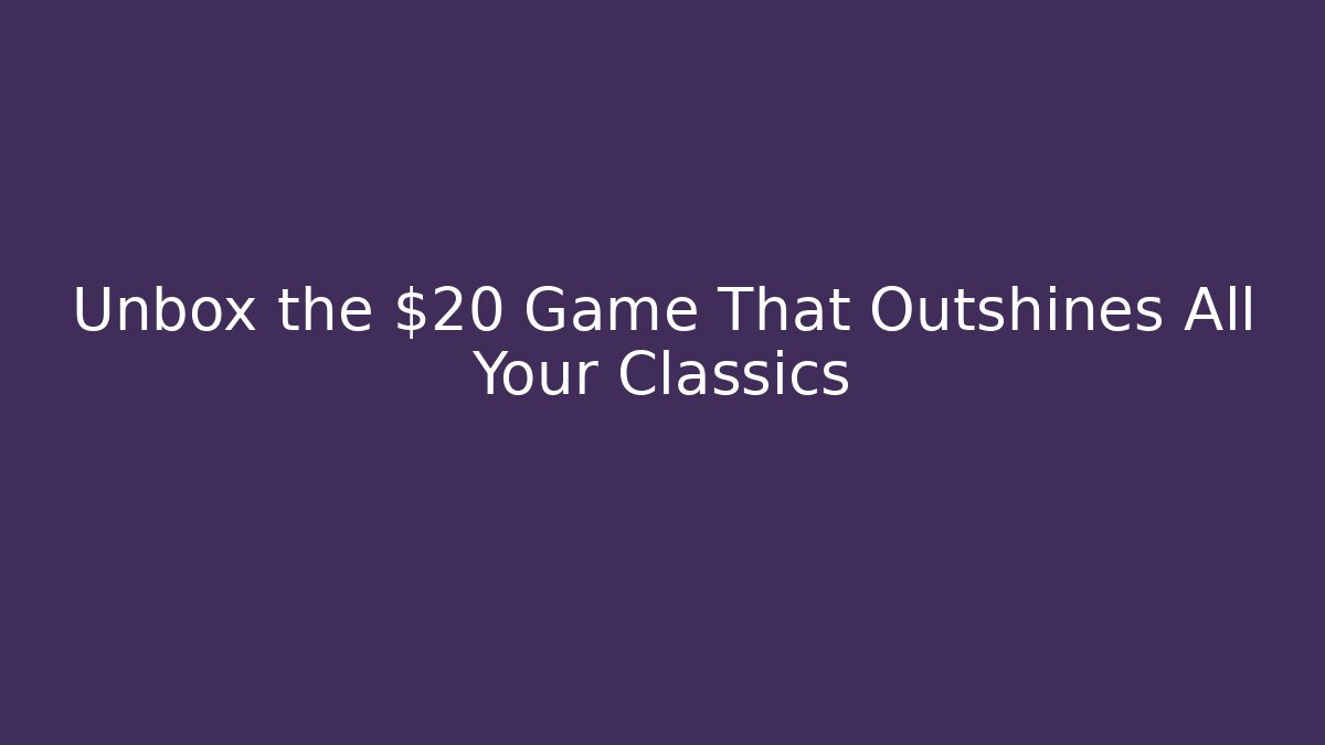 Unbox the $20 Game That Outshines All Your Classics - Método de Aprovação