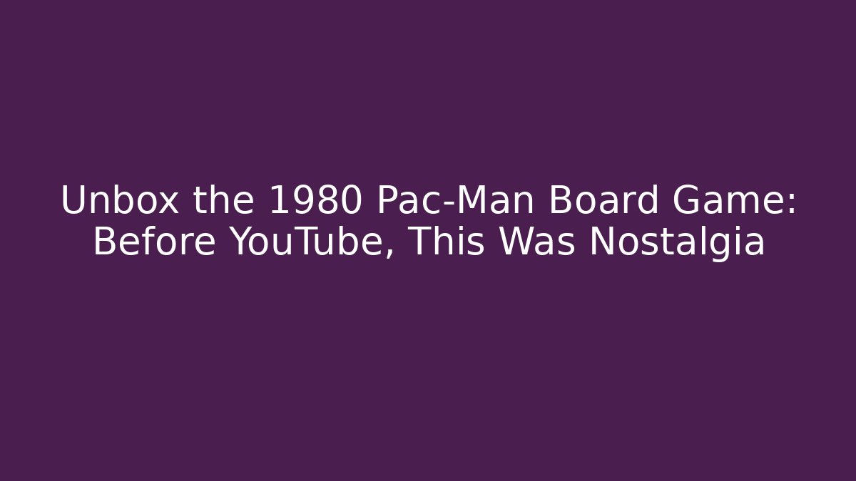 Unbox the 1980 Pac-Man Board Game: Before YouTube, This Was Nostalgia