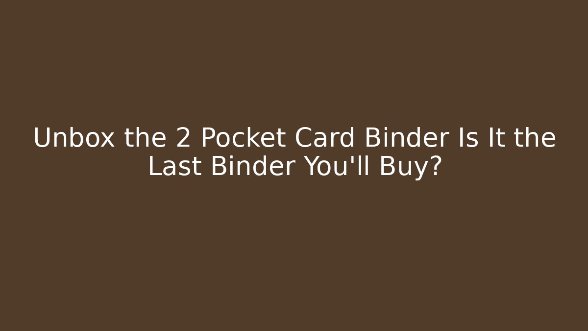 Unbox the 2 Pocket Card Binder Is It the Last Binder You'll Buy?