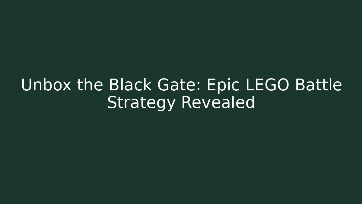 Unbox the Black Gate: Epic LEGO Battle Strategy Revealed