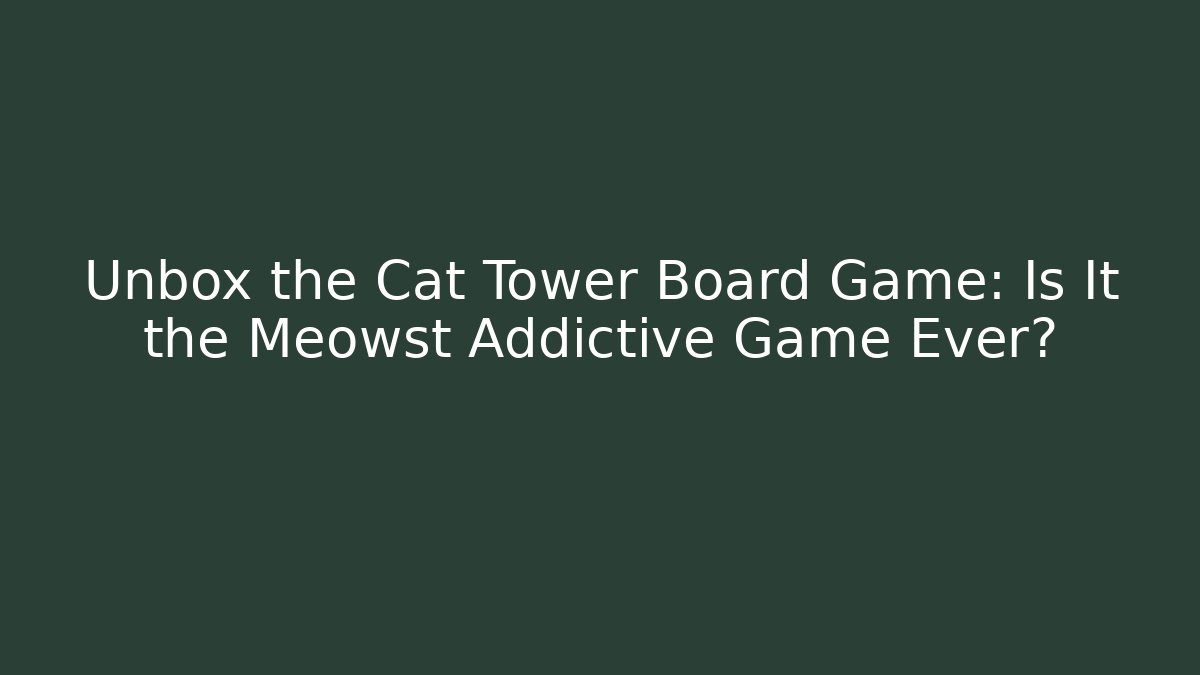Unbox the Cat Tower Board Game: Is It the Meowst Addictive Game Ever?