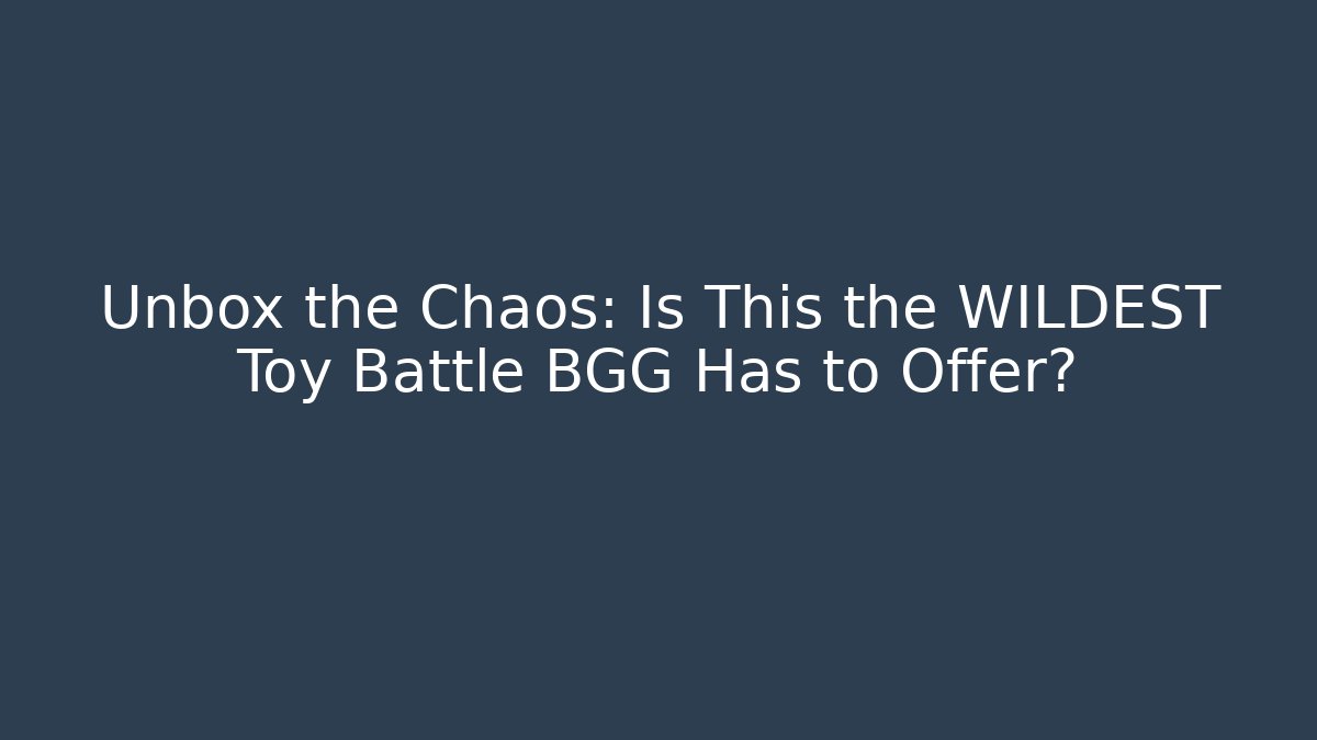 Unbox the Chaos: Is This the WILDEST Toy Battle BGG Has to Offer?